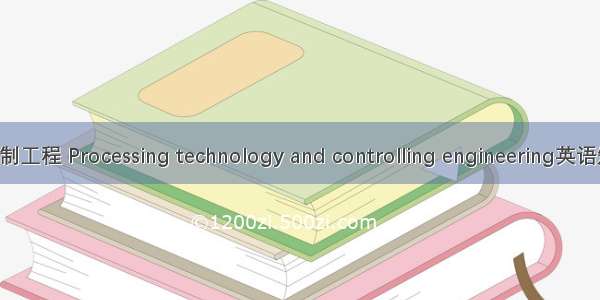 加工技术与控制工程 Processing technology and controlling engineering英语短句 例句大全