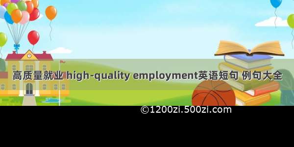 高质量就业 high-quality employment英语短句 例句大全