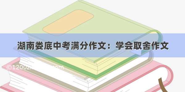 湖南娄底中考满分作文：学会取舍作文