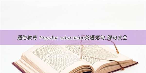 通俗教育 Popular education英语短句 例句大全