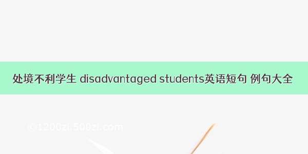 处境不利学生 disadvantaged students英语短句 例句大全