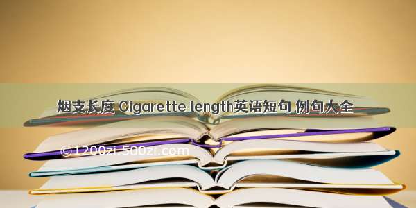 烟支长度 Cigarette length英语短句 例句大全