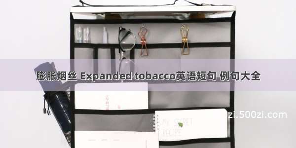 膨胀烟丝 Expanded tobacco英语短句 例句大全