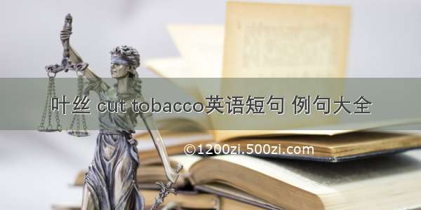 叶丝 cut tobacco英语短句 例句大全