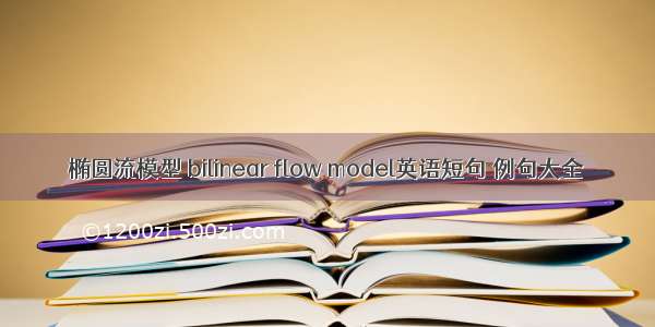 椭圆流模型 bilinear flow model英语短句 例句大全