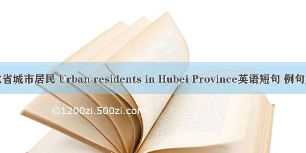 湖北省城市居民 Urban residents in Hubei Province英语短句 例句大全