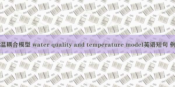 水量水温耦合模型 water quality and temperature model英语短句 例句大全