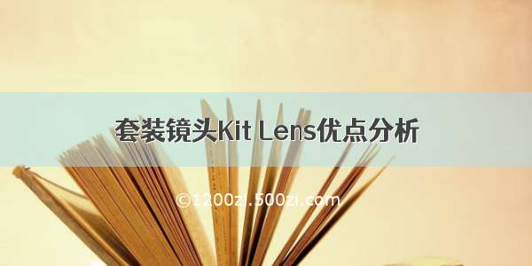 套装镜头Kit Lens优点分析