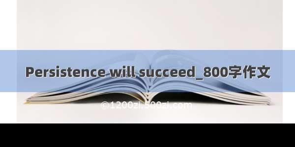 Persistence will succeed_800字作文
