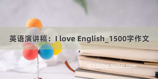 英语演讲稿：I love English_1500字作文