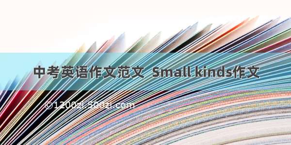 中考英语作文范文  Small kinds作文