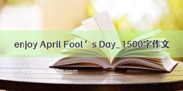 enjoy April Fool’s Day_1500字作文