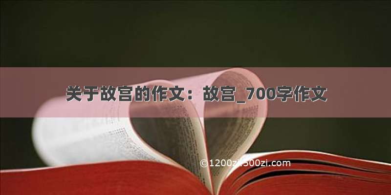 关于故宫的作文：故宫_700字作文