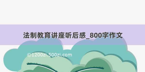 法制教育讲座听后感_800字作文