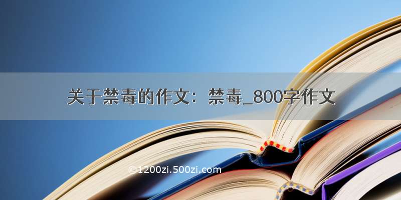 关于禁毒的作文：禁毒_800字作文