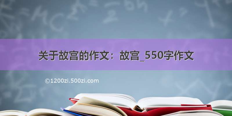 关于故宫的作文：故宫_550字作文