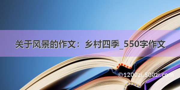 关于风景的作文：乡村四季_550字作文