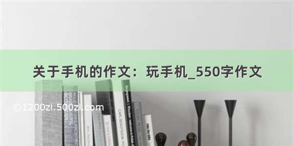 关于手机的作文：玩手机_550字作文