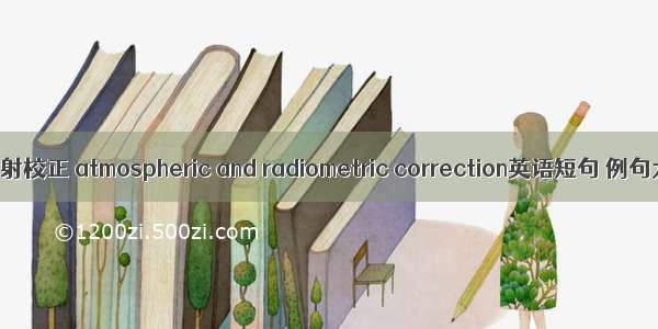 大气辐射校正 atmospheric and radiometric correction英语短句 例句大全