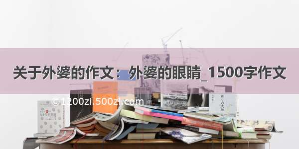 关于外婆的作文：外婆的眼睛_1500字作文