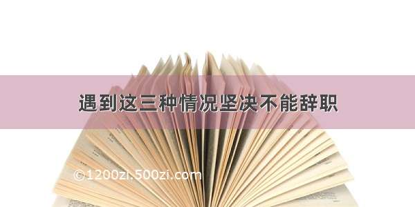 遇到这三种情况坚决不能辞职