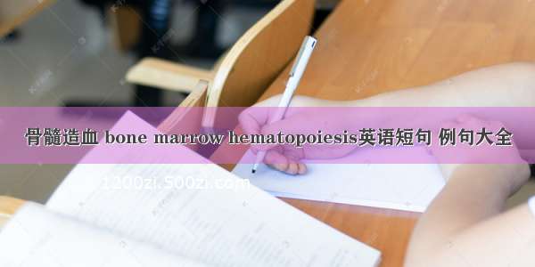 骨髓造血 bone marrow hematopoiesis英语短句 例句大全