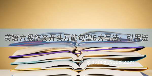 英语六级作文开头万能句型6大写法：引用法