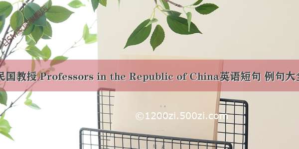 民国教授 Professors in the Republic of China英语短句 例句大全