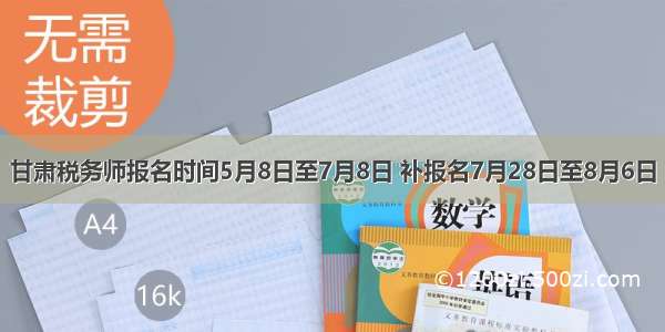 甘肃税务师报名时间5月8日至7月8日 补报名7月28日至8月6日