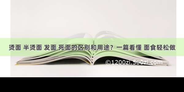 烫面 半烫面 发面 死面的区别和用途？一篇看懂 面食轻松做