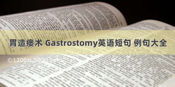 胃造瘘术 Gastrostomy英语短句 例句大全