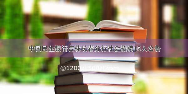 中国民生银行吉林长春分行社会招聘15人公告