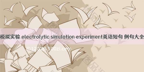 电模拟实验 electrolytic simulation experiment英语短句 例句大全