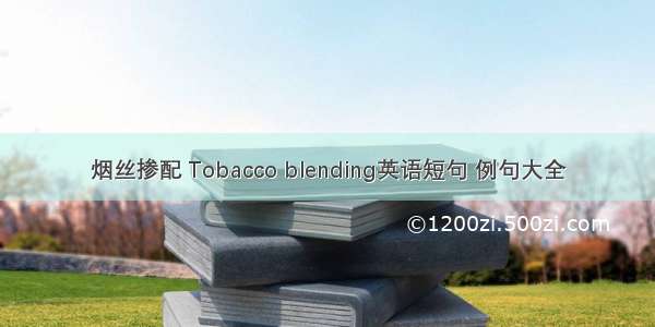 烟丝掺配 Tobacco blending英语短句 例句大全