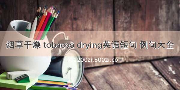 烟草干燥 tobacco drying英语短句 例句大全