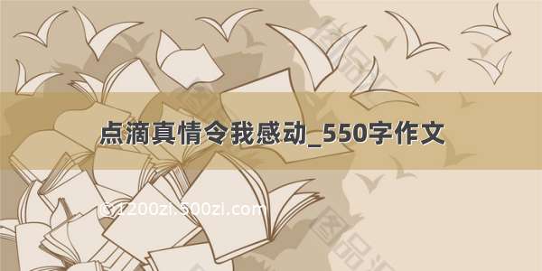 点滴真情令我感动_550字作文