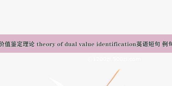 双重价值鉴定理论 theory of dual value identification英语短句 例句大全