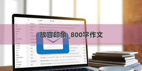 故宫印象_800字作文