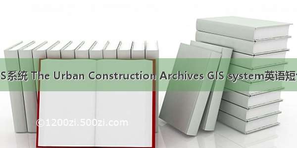 城建档案GIS系统 The Urban Construction Archives GIS system英语短句 例句大全