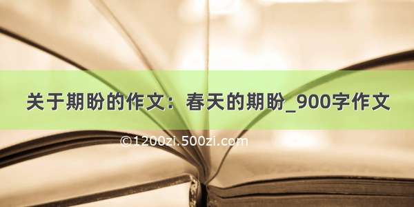 关于期盼的作文：春天的期盼_900字作文