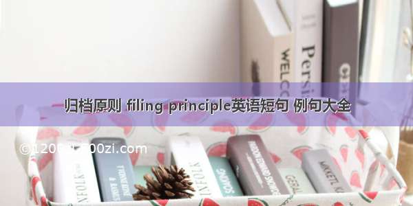 归档原则 filing principle英语短句 例句大全