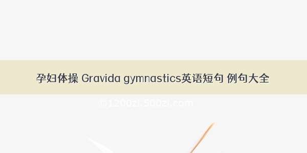 孕妇体操 Gravida gymnastics英语短句 例句大全