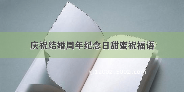 庆祝结婚周年纪念日甜蜜祝福语