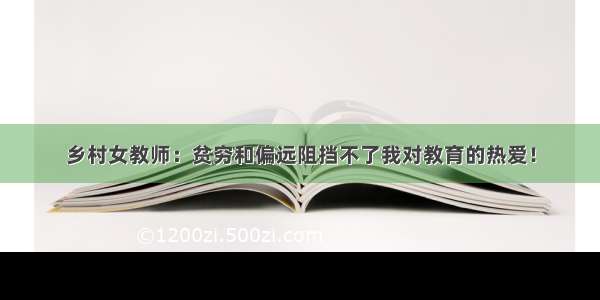 乡村女教师：贫穷和偏远阻挡不了我对教育的热爱！