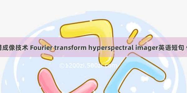 干涉光谱成像技术 Fourier transform hyperspectral imager英语短句 例句大全