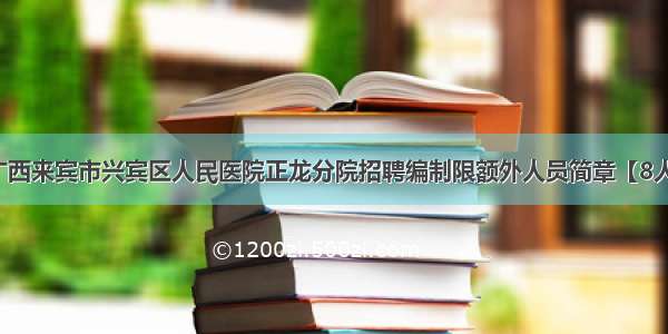 广西来宾市兴宾区人民医院正龙分院招聘编制限额外人员简章【8人】