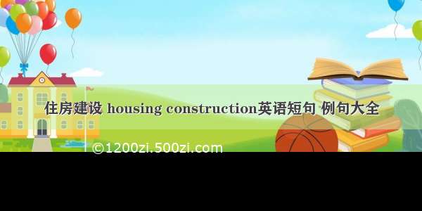 住房建设 housing construction英语短句 例句大全