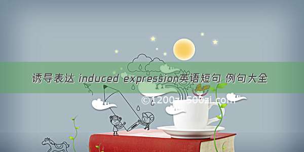 诱导表达 induced expression英语短句 例句大全