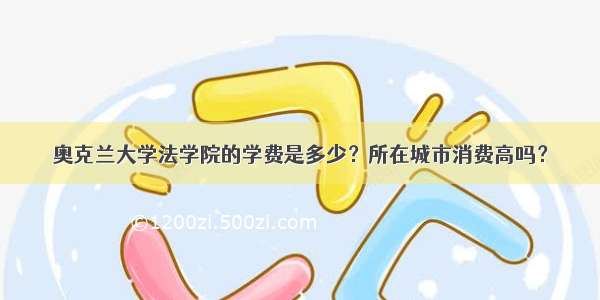 奥克兰大学法学院的学费是多少？所在城市消费高吗？