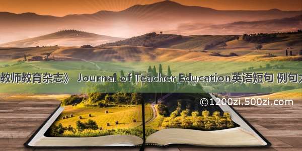 《教师教育杂志》 Journal of Teacher Education英语短句 例句大全